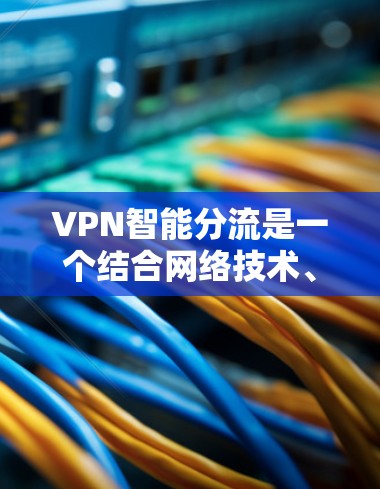 VPN智能分流是一个结合网络技术、算法和算法优化的新兴领域,旨在通过智能分配流量来优化用户体验。以下是该领域的一些关键点 VPN智能分流是一个结合网络技术、算法和算法优化的新兴领域,旨在通过智能分配流量来优化用户体验。以下是该领域的一些关键点
