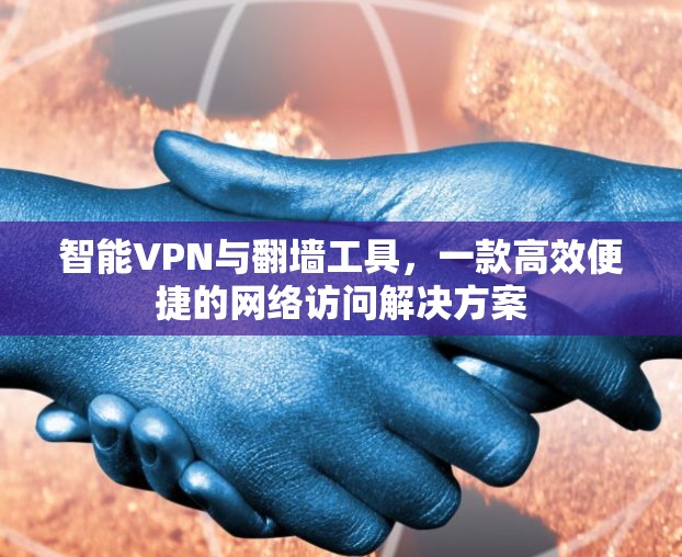 智能VPN与翻墙工具,一款高效便捷的网络访问解决方案 智能VPN与翻墙工具,一款高效便捷的网络访问解决方案