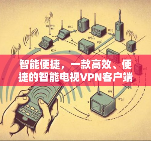 智能便捷,一款高效、便捷的智能电视VPN客户端 智能便捷,一款高效、便捷的智能电视VPN客户端