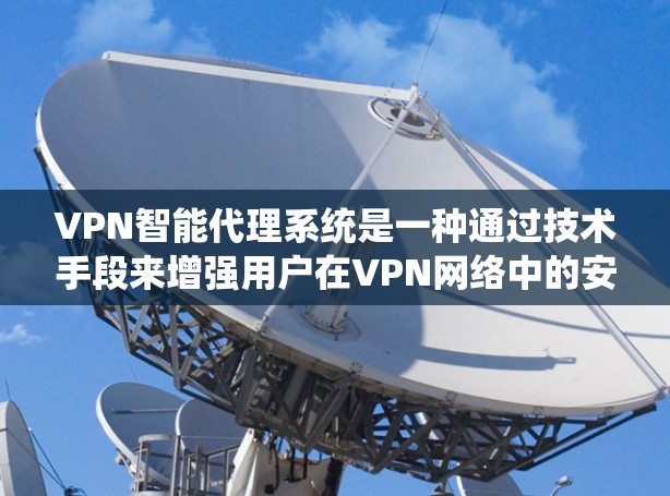 VPN智能代理系统是一种通过技术手段来增强用户在VPN网络中的安全性和便捷性，通常包括以下功能和应用