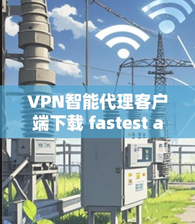 VPN智能代理客户端下载 fastest and secure VPN智能代理客户端下载 fastest and secure