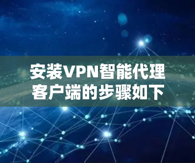 安装VPN智能代理客户端的步骤如下 安装VPN智能代理客户端的步骤如下