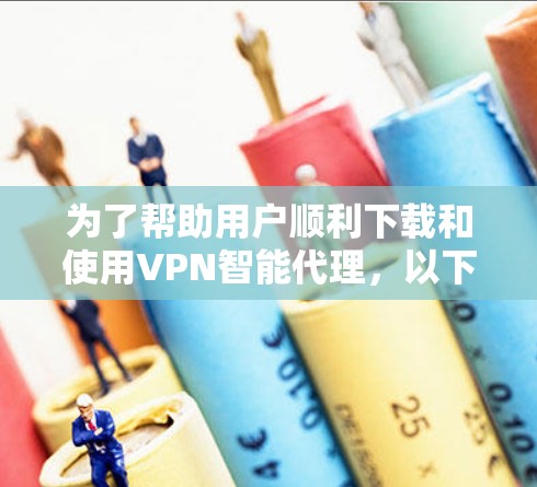 为了帮助用户顺利下载和使用VPN智能代理,以下是一个详细的步骤指南,涵盖了多种类型的VPN智能代理,并针对用户可能遇到的问题进行了解答 为了帮助用户顺利下载和使用VPN智能代理,以下是一个详细的步骤指南,涵盖了多种类型的VPN智能代理,并针对用户可能遇到的问题进行了解答