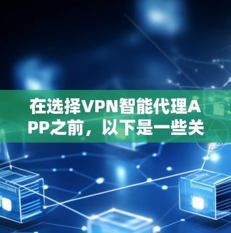 在选择VPN智能代理APP之前，以下是一些关键步骤和注意事项