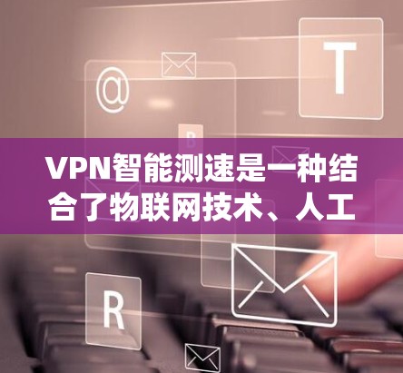 VPN智能测速是一种结合了物联网技术、人工智能和大数据分析的智能设备,用于监控和检测网络流量。这种技术在VPN系统中可以用于实时监控流量,检测异常流量,甚至阻止非法流量的进入 VPN智能测速是一种结合了物联网技术、人工智能和大数据分析的智能设备,用于监控和检测网络流量。这种技术在VPN系统中可以用于实时监控流量,检测异常流量,甚至阻止非法流量的进入