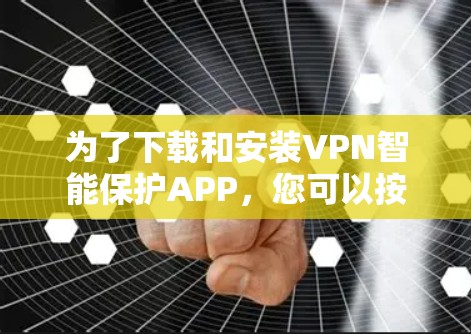 为了下载和安装VPN智能保护APP,您可以按照以下步骤进行 为了下载和安装VPN智能保护APP,您可以按照以下步骤进行