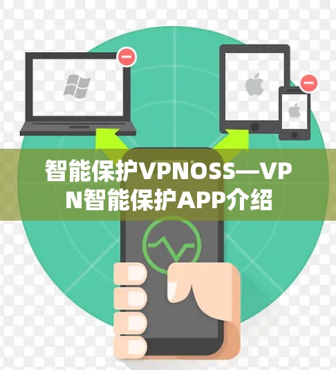 智能保护VPNOSS—VPN智能保护APP介绍 智能保护VPNOSS—VPN智能保护APP介绍