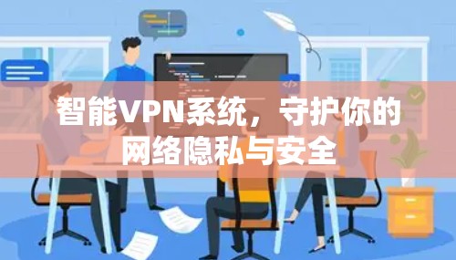 智能VPN系统,守护你的网络隐私与安全 智能VPN系统,守护你的网络隐私与安全