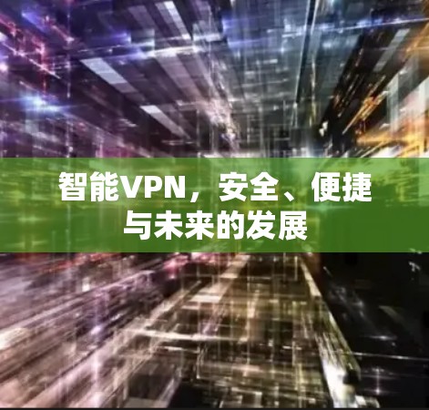 智能VPN,安全、便捷与未来的发展 智能VPN,安全、便捷与未来的发展