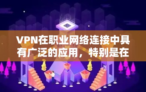 VPN在职业网络连接中具有广泛的应用,特别是在科学、教育、医疗和商业领域。以下是关于VPN在职业中的具体应用及注意事项的总结 VPN在职业网络连接中具有广泛的应用,特别是在科学、教育、医疗和商业领域。以下是关于VPN在职业中的具体应用及注意事项的总结