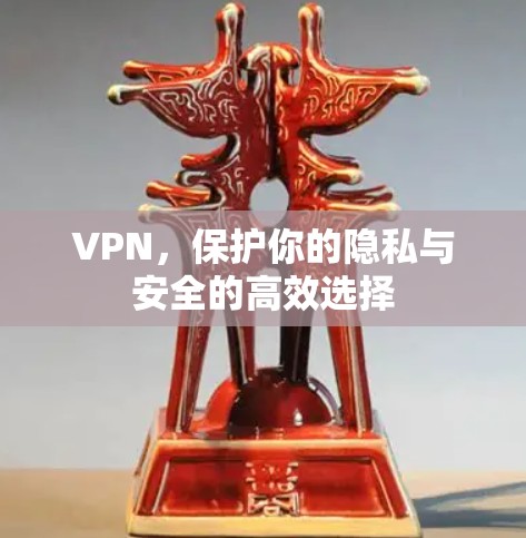 VPN,保护你的隐私与安全的高效选择 VPN,保护你的隐私与安全的高效选择