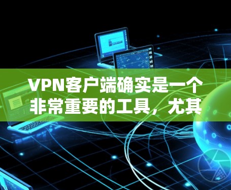 VPN客户端确实是一个非常重要的工具,尤其是对于那些希望在安全和隐私方面有所追求的用户来说。以下是一些值得信赖的VPN客户端,以及为什么它们值得信赖 VPN客户端确实是一个非常重要的工具,尤其是对于那些希望在安全和隐私方面有所追求的用户来说。以下是一些值得信赖的VPN客户端,以及为什么它们值得信赖