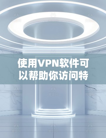 使用VPN软件可以帮助你访问特定网站、分享文件或远程访问服务器，但需要了解其设置和限制。以下是一步步的指南