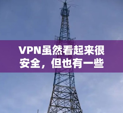 VPN虽然看起来很安全,但也有一些潜在的风险和限制,因此在使用时需要权衡安全性和实际需求。以下是一些综合考虑的因素 VPN虽然看起来很安全,但也有一些潜在的风险和限制,因此在使用时需要权衡安全性和实际需求。以下是一些综合考虑的因素