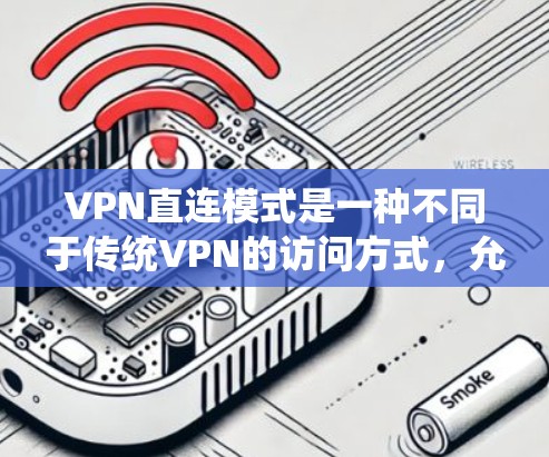 VPN直连模式是一种不同于传统VPN的访问方式,允许用户通过直接连接服务器设备访问外部内容。以下是关于VPN直连模式的详细总结 VPN直连模式是一种不同于传统VPN的访问方式,允许用户通过直接连接服务器设备访问外部内容。以下是关于VPN直连模式的详细总结