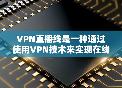 VPN直播线是一种通过使用VPN技术来实现在线观看视频的技术,广泛应用于特定的网络环境下,如技术良好的地区或有VPN服务的平台。以下是关于VPN直播线的详细说明 VPN直播线是一种通过使用VPN技术来实现在线观看视频的技术,广泛应用于特定的网络环境下,如技术良好的地区或有VPN服务的平台。以下是关于VPN直播线的详细说明