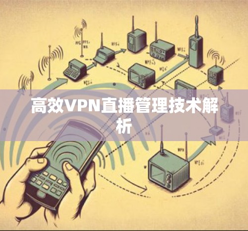 高效VPN直播管理技术解析 高效VPN直播管理技术解析