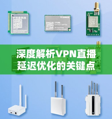 深度解析VPN直播延迟优化的关键点