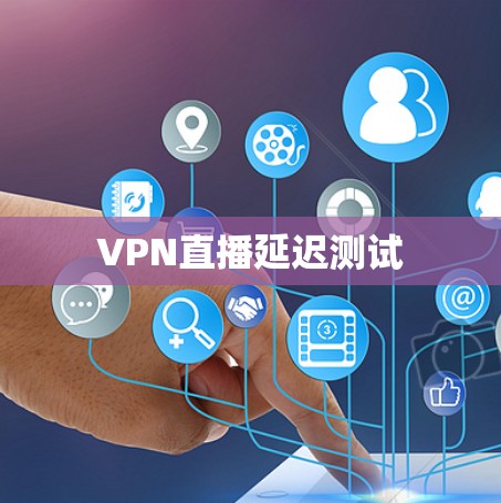 VPN直播延迟测试 VPN直播延迟测试