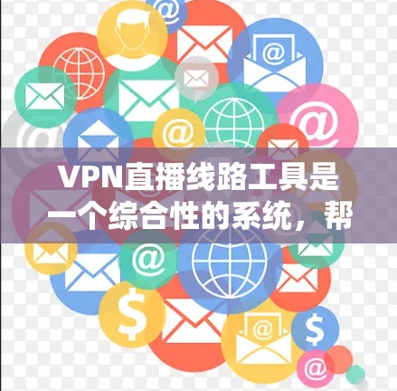 VPN直播线路工具是一个综合性的系统,帮助用户通过网络隔离观看其他国家的视频内容。以下是对这些工具的详细分析和推荐 VPN直播线路工具是一个综合性的系统,帮助用户通过网络隔离观看其他国家的视频内容。以下是对这些工具的详细分析和推荐