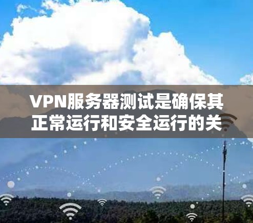 VPN服务器测试是确保其正常运行和安全运行的关键步骤。以下是访问和测试VPN服务器的详细步骤 VPN服务器测试是确保其正常运行和安全运行的关键步骤。以下是访问和测试VPN服务器的详细步骤