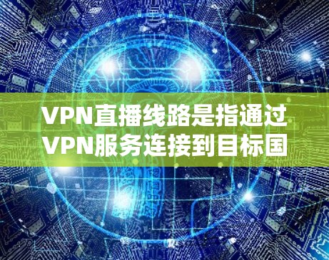 VPN直播线路是指通过VPN服务连接到目标国家的网络,进行视频或直播内容的传输和观看。以下是关于VPN直播线路的一些信息和建议 VPN直播线路是指通过VPN服务连接到目标国家的网络,进行视频或直播内容的传输和观看。以下是关于VPN直播线路的一些信息和建议