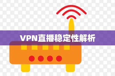 VPN直播稳定性解析 VPN直播稳定性解析