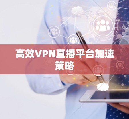 高效VPN直播平台加速策略