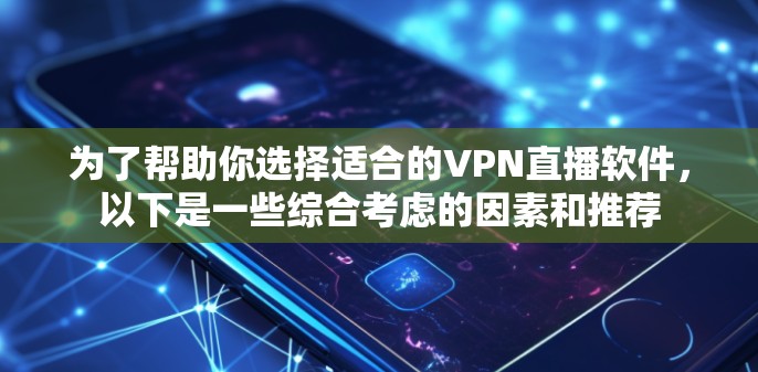 为了帮助你选择适合的VPN直播软件,以下是一些综合考虑的因素和推荐 为了帮助你选择适合的VPN直播软件,以下是一些综合考虑的因素和推荐