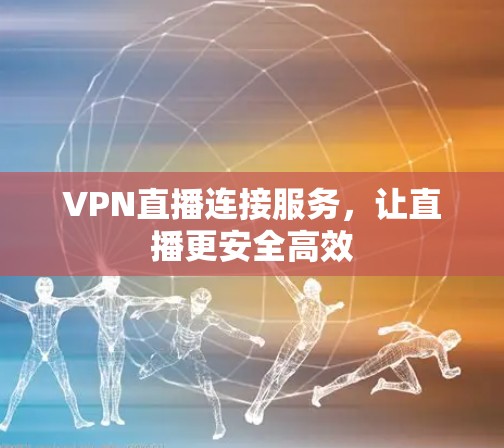VPN直播连接服务,让直播更安全高效 VPN直播连接服务,让直播更安全高效