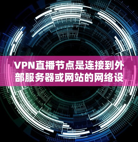 VPN直播节点是连接到外部服务器或网站的网络设备,用于提供高清视频、在线课程、游戏等资源。以下是选择和使用VPN直播节点的详细指南 VPN直播节点是连接到外部服务器或网站的网络设备,用于提供高清视频、在线课程、游戏等资源。以下是选择和使用VPN直播节点的详细指南