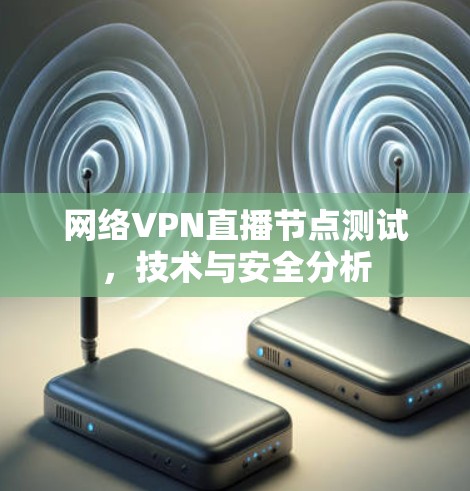 网络VPN直播节点测试，技术与安全分析