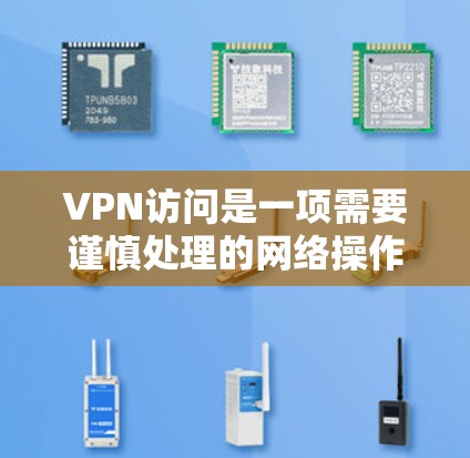 VPN访问是一项需要谨慎处理的网络操作，主要涉及技术、安全和隐私三个关键领域。以下是针对VPN访问的详细总结