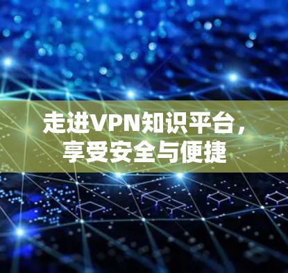 走进VPN知识平台,享受安全与便捷 走进VPN知识平台,享受安全与便捷