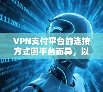 VPN支付平台的连接方式因平台而异，以下是一些常见的操作步骤
