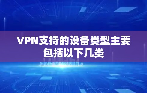 VPN支持的设备类型主要包括以下几类