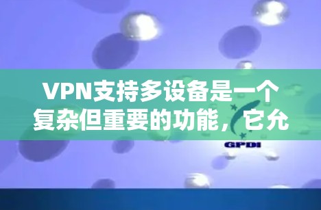 VPN支持多设备是一个复杂但重要的功能,它允许用户在多个设备上无缝连接和访问实时内容。为了更好地理解如何使用多设备VPN,以下是一个分步的指南 VPN支持多设备是一个复杂但重要的功能,它允许用户在多个设备上无缝连接和访问实时内容。为了更好地理解如何使用多设备VPN,以下是一个分步的指南