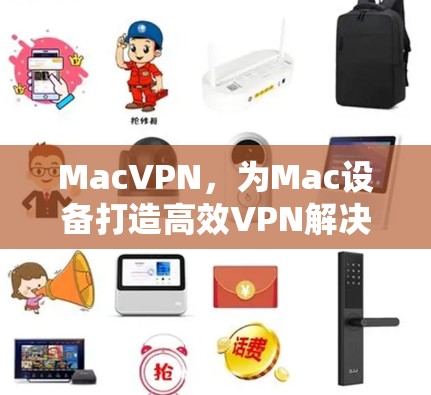 MacVPN，为Mac设备打造高效VPN解决方案