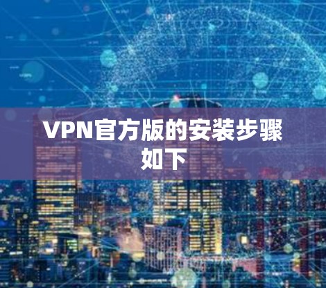 VPN官方版的安装步骤如下 VPN官方版的安装步骤如下