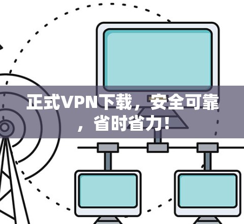 正式VPN下载,安全可靠,省时省力! 正式VPN下载,安全可靠,省时省力!