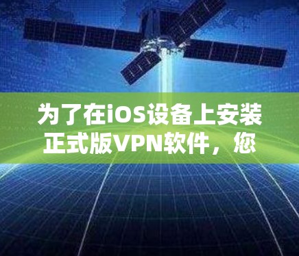 为了在iOS设备上安装正式版VPN软件,您可以按照以下步骤进行 为了在iOS设备上安装正式版VPN软件,您可以按照以下步骤进行