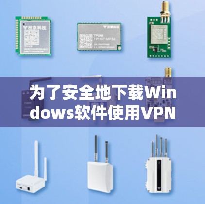 为了安全地下载Windows软件使用VPN，遵循以下步骤