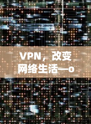 VPN,改变网络生活—one小时的网络体验 VPN,改变网络生活—one小时的网络体验