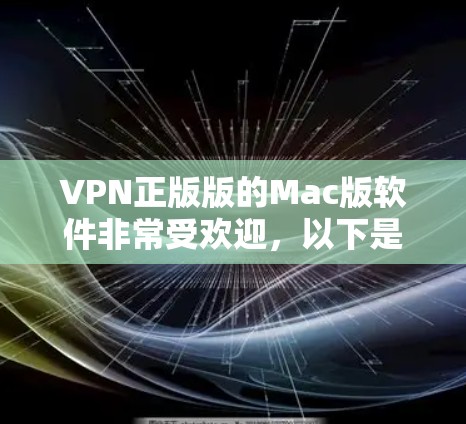 VPN正版版的Mac版软件非常受欢迎,以下是几种常见的VPN软件及其特点 VPN正版版的Mac版软件非常受欢迎,以下是几种常见的VPN软件及其特点
