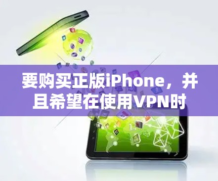 要购买正版iPhone,并且希望在使用VPN时同步手机,您需要遵循以下步骤 要购买正版iPhone,并且希望在使用VPN时同步手机,您需要遵循以下步骤
