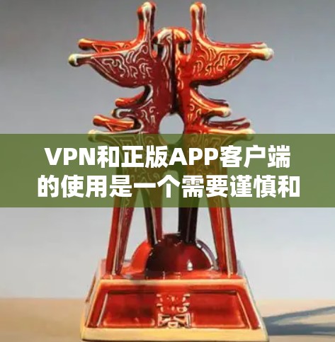 VPN和正版APP客户端的使用是一个需要谨慎和仔细的过程,尤其是对于那些不太了解软件安全和使用的用户来说。以下是关于如何获取和使用合法VPN软件的步骤 VPN和正版APP客户端的使用是一个需要谨慎和仔细的过程,尤其是对于那些不太了解软件安全和使用的用户来说。以下是关于如何获取和使用合法VPN软件的步骤