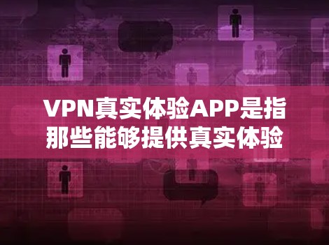 VPN真实体验APP是指那些能够提供真实体验的VPN应用,让用户能够更直观地感受VPN的好处。这些APP通常会模拟真实VPN的界面和功能,让用户能够更真实地体验到VPN的加密、数据传输、安全性等特性 VPN真实体验APP是指那些能够提供真实体验的VPN应用,让用户能够更直观地感受VPN的好处。这些APP通常会模拟真实VPN的界面和功能,让用户能够更真实地体验到VPN的加密、数据传输、安全性等特性