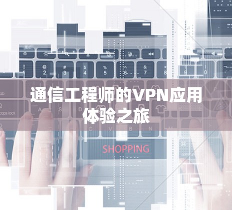 通信工程师的VPN应用体验之旅