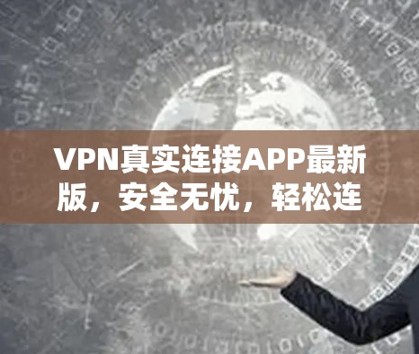 VPN真实连接APP最新版,安全无忧,轻松连接世界 VPN真实连接APP最新版,安全无忧,轻松连接世界