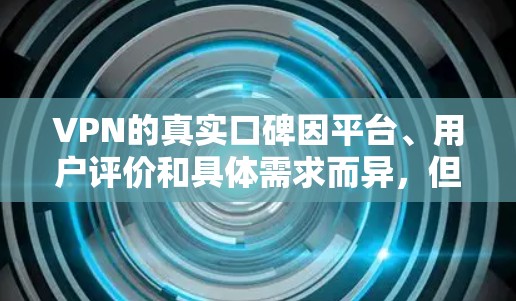 VPN的真实口碑因平台、用户评价和具体需求而异,但可以概括如下 VPN的真实口碑因平台、用户评价和具体需求而异,但可以概括如下